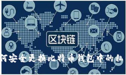 如何安全更换比特币钱包中的私钥?