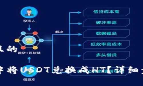 思考一个接近且的
如何在TP钱包中将USDT兑换成HT?详细步骤与注意事项