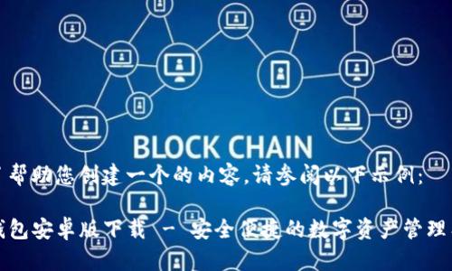 为了帮助您创建一个的内容，请参阅以下示例：

TP钱包安卓版下载 - 安全便捷的数字资产管理工具