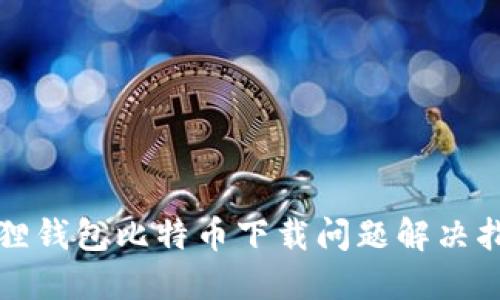 狐狸钱包比特币下载问题解决指南
