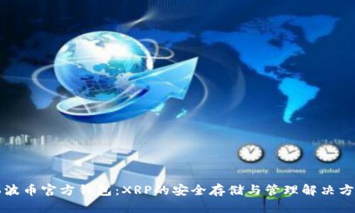 瑞波币官方钱包:XRP的安全存储与管理解决方案
