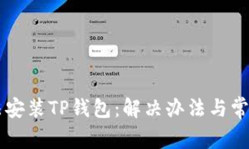 为什么无法安装TP钱包:解决办法与常见问题解析