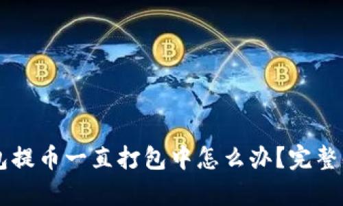 Title: TP钱包提币一直打包中怎么办?完整解决方案分析