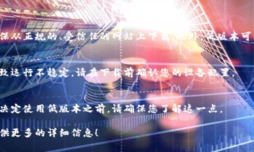 下载低版本的TP钱包可以根据您的设备和系统进行，以下是一些一般的步骤和注意事项：

### 下载低版本TP钱包的步骤

1. 确定需求
首先，您需要明确为什么需要下载低版本的TP钱包。可能是因为某些功能不适配新版本、兼容性问题，或是某些特定的使用需求。

2. 访问官方网站或安全网站
为了避免下载到恶意软件，建议您访问TP钱包的官方网站。通常，官网会提供一个“历史版本”或“旧版本”的下载选项。

3. 查找低版本链接
在网站上查找需要的低版本下载链接。您可以通过版本号、发布日期等信息来选择合适的版本。

4. 下载APK文件（针对安卓用户）
对于安卓用户，通常会下载一个APK文件。在开始下载之前，请确保您的设备允许安装来自未知来源的应用。您可以在设置中进行调整。

5. 安装低版本
下载完成后，找到APK文件，点击进行安装。安装过程中，可能会出现安全提示，请选择继续安装。

6. 备份和恢复
如果您的低版本TP钱包需要与某个特定账户相关联，建议提前备份您的钱包信息，以防丢失。

### 注意事项

1. 安全性
下载非官方版本可能会导致安全问题，因此请确保从正规的、受信任的网站上下载。此外，低版本可能缺少近期发布的安全更新，使用时要特别小心。

2. 兼容性
某些低版本可能会与您的设备或系统不兼容，导致运行不稳定。请在下载前确认您的设备配置。

3. 功能差异
低版本可能会缺少新版本中的某些功能，因此在决定使用低版本之前，请确保您了解这一点。

如果您需要进一步的信息或有具体的问题，请提供更多的详细信息！