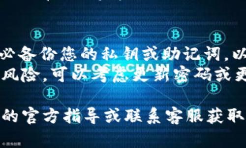 要退出TP钱包，您可以按照以下步骤操作。请注意，具体步骤可能因钱包版本不同而略有差异，但大致流程是相似的。

### 退出TP钱包的步骤

1. **打开TP钱包应用**  
   首先，在您的手机上找到并打开TP钱包应用。

2. **进入设置**  
   在主界面，通常可以找到一个“设置”或“账户”图标，点击进入。

3. **找到退出或注销选项**  
   在设置菜单中，寻找“退出登录”或“注销账户”的选项，点击它。

4. **确认退出**  
   系统可能会弹出确认窗口，询问您是否确认退出，您需要确认。

5. **重启应用**  
   为了确保完全退出，可以关闭应用程序，然后重新打开。

6. **确保账户安全**  
   如果您决定不再使用此钱包，建议在退出之前进行资金转移，并确保您的资产安全。

### 温馨提示
- **备份私钥/助记词**：注销钱包前，请务必备份您的私钥或助记词，以防后续需要恢复账户。
- **更新密码**：如果您觉得账户安全性有风险，可以考虑更新密码或更改安全设置。

如有其他疑问或遇到问题，建议查看TP钱包的官方指导或联系客服获取帮助。